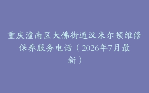 重庆潼南区大佛街道汉米尔顿维修保养服务电话（2026年7月最新）