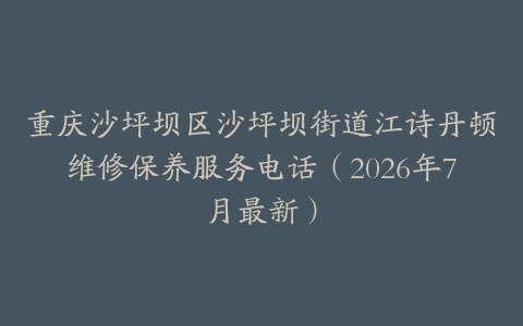 重庆沙坪坝区沙坪坝街道江诗丹顿维修保养服务电话(2026年7月最新)