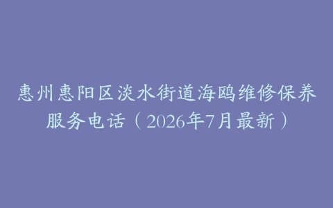 惠州惠阳区淡水街道海鸥维修保养服务电话（2026年7月最新）