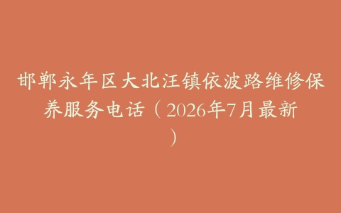 邯郸永年区大北汪镇依波路维修保养服务电话（2026年7月最新）