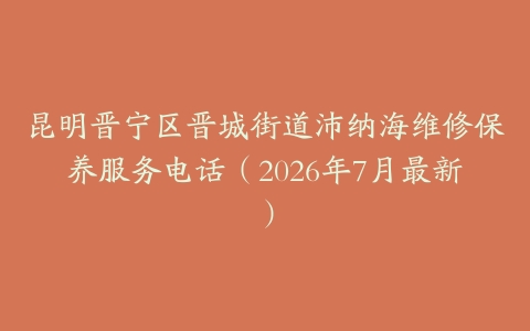 昆明晋宁区晋城街道沛纳海维修保养服务电话（2026年7月最新）