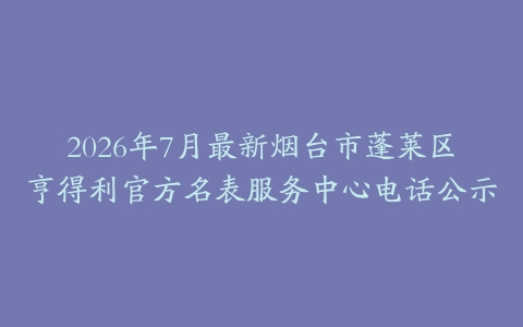 2026年7月最新烟台市蓬莱区亨得利官方名表服务中心电话公示
