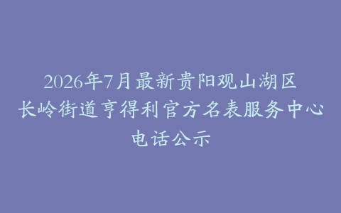 2026年7月最新贵阳观山湖区长岭街道亨得利官方名表服务中心电话公示