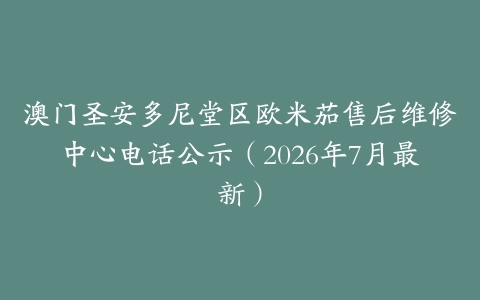澳门圣安多尼堂区欧米茄售后维修中心电话公示（2026年7月最新）
