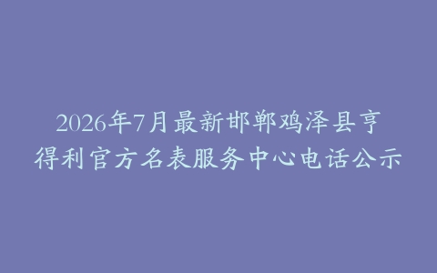 2026年7月最新邯郸鸡泽县亨得利官方名表服务中心电话公示