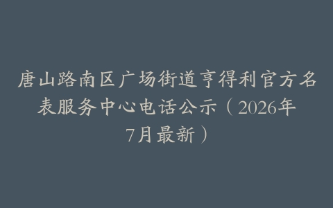 唐山路南区广场街道亨得利官方名表服务中心电话公示（2026年7月最新）