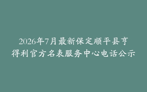2026年7月最新保定顺平县亨得利官方名表服务中心电话公示