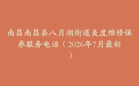 南昌南昌县八月湖街道美度维修保养服务电话（2026年7月最新）