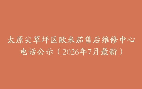 太原尖草坪区欧米茄售后维修中心电话公示（2026年7月最新）