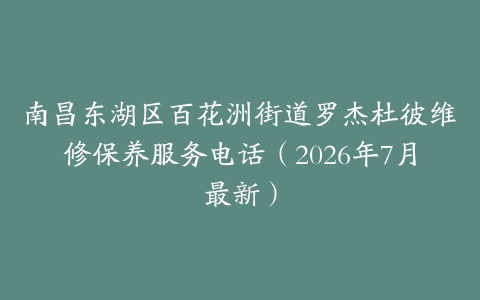 南昌东湖区百花洲街道罗杰杜彼维修保养服务电话(2026年7月最新)