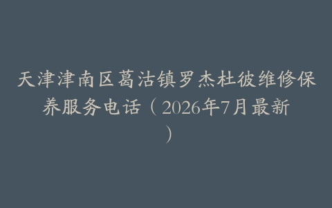 天津津南区葛沽镇罗杰杜彼维修保养服务电话（2026年7月最新）