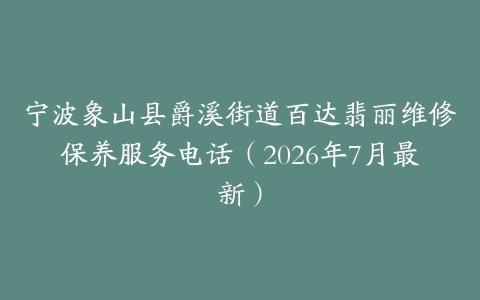 宁波象山县爵溪街道百达翡丽维修保养服务电话（2026年7月最新）