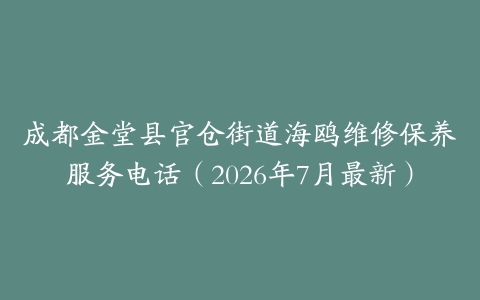 成都金堂县官仓街道海鸥维修保养服务电话（2026年7月最新）