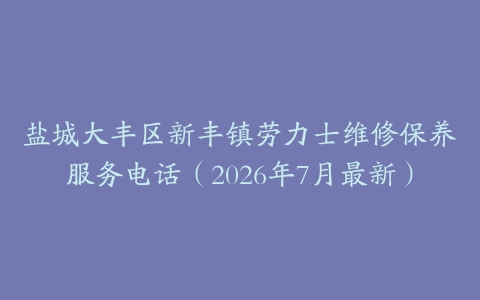 盐城大丰区新丰镇劳力士维修保养服务电话（2026年7月最新）