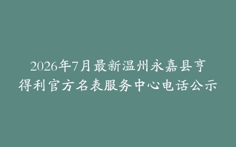 2026年7月最新温州永嘉县亨得利官方名表服务中心电话公示
