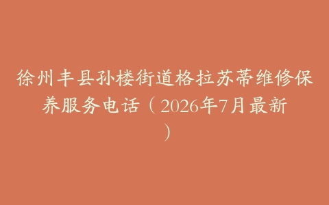 徐州丰县孙楼街道格拉苏蒂维修保养服务电话（2026年7月最新）
