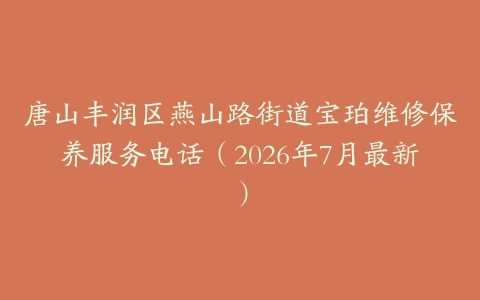 唐山丰润区燕山路街道宝珀维修保养服务电话（2026年7月最新）