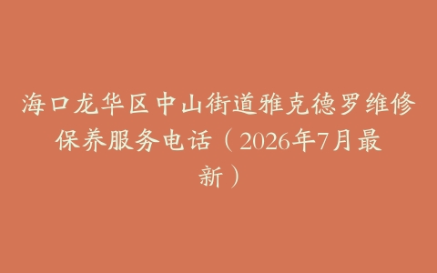 海口龙华区中山街道雅克德罗维修保养服务电话（2026年7月最新）