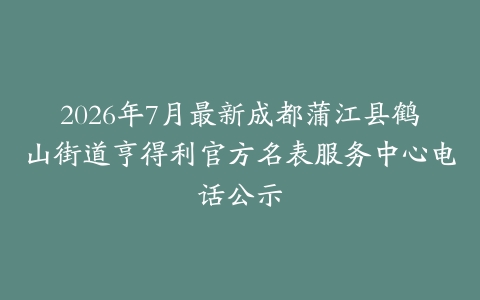 2026年7月最新成都蒲江县鹤山街道亨得利官方名表服务中心电话公示
