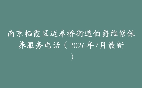 南京栖霞区迈皋桥街道伯爵维修保养服务电话（2026年7月最新）