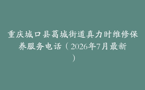 重庆城口县葛城街道真力时维修保养服务电话（2026年7月最新）