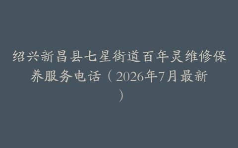 绍兴新昌县七星街道百年灵维修保养服务电话（2026年7月最新）