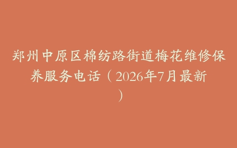 郑州中原区棉纺路街道梅花维修保养服务电话（2026年7月最新）