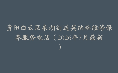 贵阳白云区泉湖街道英纳格维修保养服务电话（2026年7月最新）