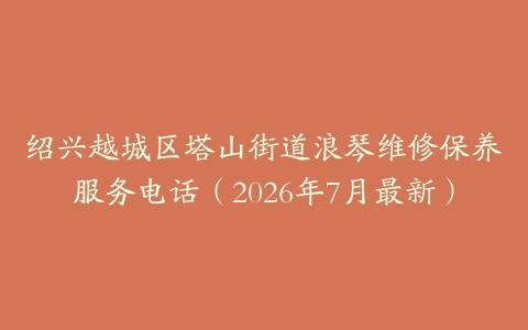 绍兴越城区塔山街道浪琴维修保养服务电话（2026年7月最新）