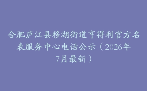 合肥庐江县移湖街道亨得利官方名表服务中心电话公示（2026年7月最新）