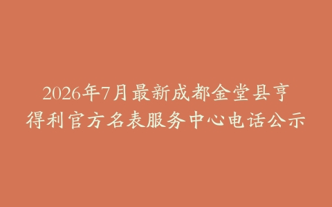 2026年7月最新成都金堂县亨得利官方名表服务中心电话公示