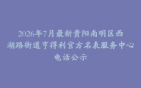 2026年7月最新贵阳南明区西湖路街道亨得利官方名表服务中心电话公示