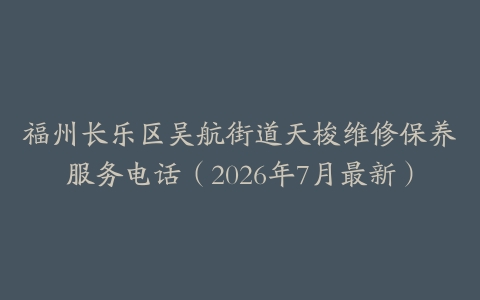 福州长乐区吴航街道天梭维修保养服务电话（2026年7月最新）