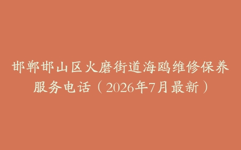 邯郸邯山区火磨街道海鸥维修保养服务电话（2026年7月最新）
