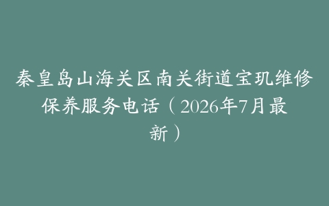 秦皇岛山海关区南关街道宝玑维修保养服务电话（2026年7月最新）