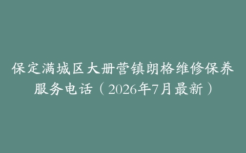 保定满城区大册营镇朗格维修保养服务电话（2026年7月最新）