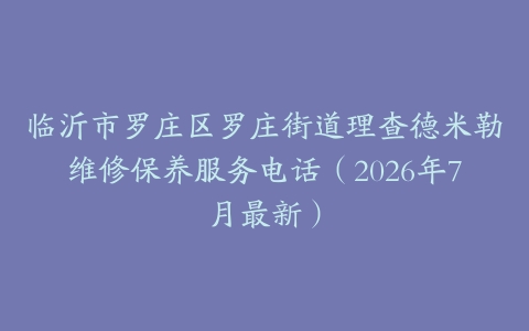 临沂市罗庄区罗庄街道理查德米勒维修保养服务电话（2026年7月最新）