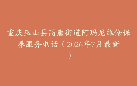 重庆巫山县高唐街道阿玛尼维修保养服务电话（2026年7月最新）