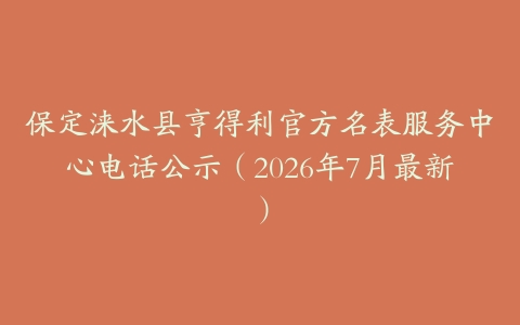 保定涞水县亨得利官方名表服务中心电话公示（2026年7月最新）