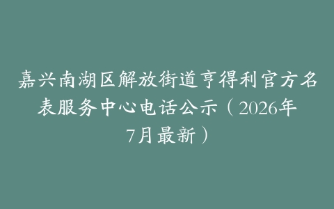 嘉兴南湖区解放街道亨得利官方名表服务中心电话公示（2026年7月最新）