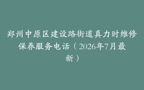 郑州中原区建设路街道真力时维修保养服务电话（2026年7月最新）