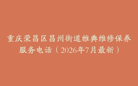 重庆荣昌区昌州街道雅典维修保养服务电话（2026年7月最新）