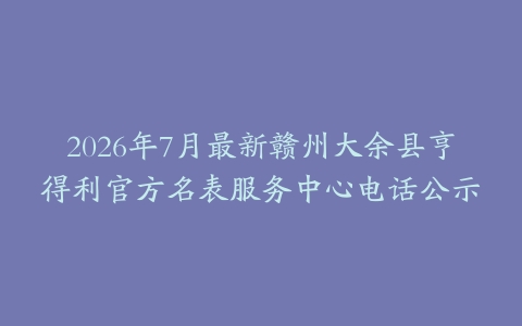 2026年7月最新赣州大余县亨得利官方名表服务中心电话公示