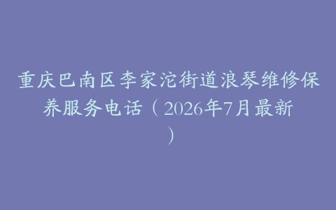 重庆巴南区李家沱街道浪琴维修保养服务电话（2026年7月最新）