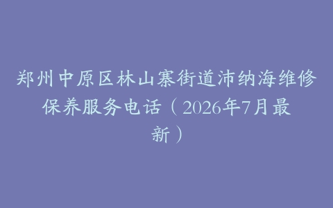 郑州中原区林山寨街道沛纳海维修保养服务电话（2026年7月最新）