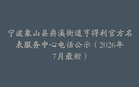 宁波象山县爵溪街道亨得利官方名表服务中心电话公示（2026年7月最新）
