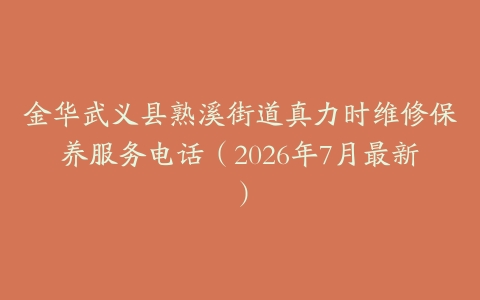 金华武义县熟溪街道真力时维修保养服务电话(2026年7月最新)