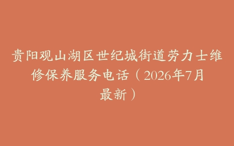 贵阳观山湖区世纪城街道劳力士维修保养服务电话（2026年7月最新）