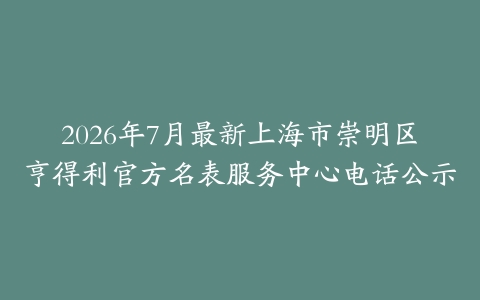 2026年7月最新上海市崇明区亨得利官方名表服务中心电话公示