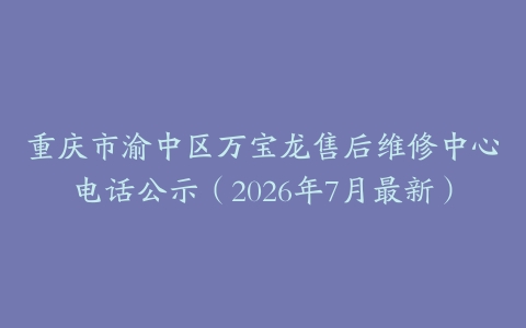 重庆市渝中区万宝龙售后维修中心电话公示（2026年7月最新）